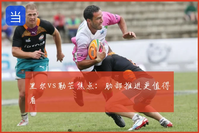 里尔vs勒芒焦点：肋部推进更值得看
