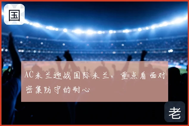 AC米兰迎战国际米兰,重点看面对密集防守的耐心